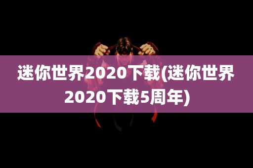 迷你世界2020下载(迷你世界2020下载5周年)