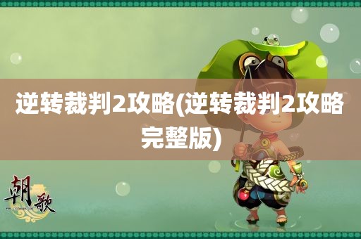 逆转裁判2攻略(逆转裁判2攻略完整版)