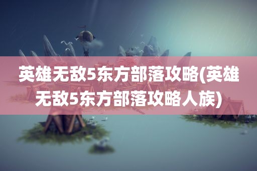 英雄无敌5东方部落攻略(英雄无敌5东方部落攻略人族)