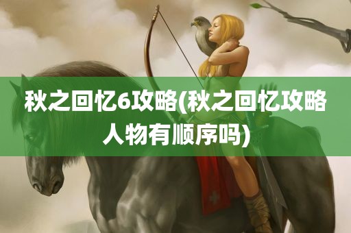 秋之回忆6攻略(秋之回忆攻略人物有顺序吗)