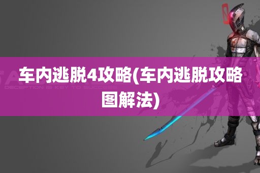 车内逃脱4攻略(车内逃脱攻略图解法)