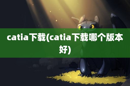 catia下载(catia下载哪个版本好)