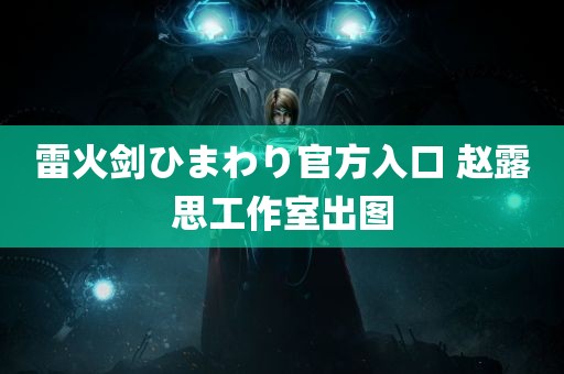 雷火剑ひまわり官方入口 赵露思工作室出图