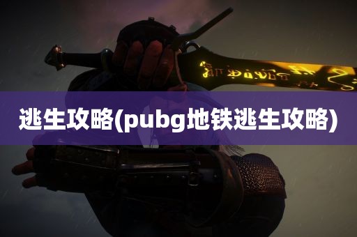 逃生攻略(pubg地铁逃生攻略)