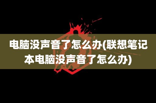 电脑没声音了怎么办(联想笔记本电脑没声音了怎么办)