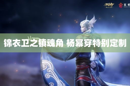 锦衣卫之镇魂角 杨幂穿特别定制