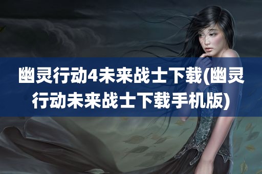 幽灵行动4未来战士下载(幽灵行动未来战士下载手机版)