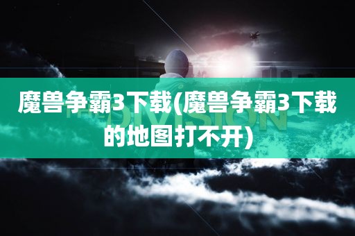 魔兽争霸3下载(魔兽争霸3下载的地图打不开)