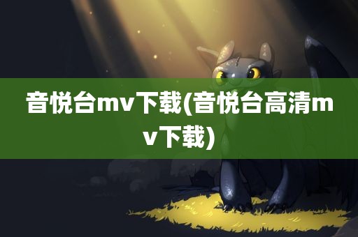 音悦台mv下载(音悦台高清mv下载)