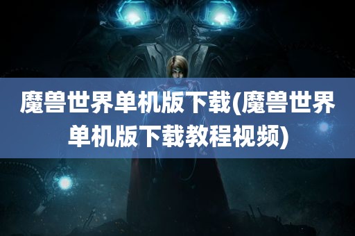 魔兽世界单机版下载(魔兽世界单机版下载教程视频)