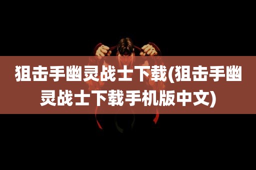 狙击手幽灵战士下载(狙击手幽灵战士下载手机版中文)