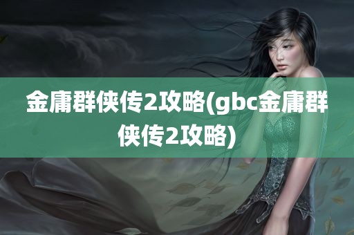 金庸群侠传2攻略(gbc金庸群侠传2攻略)