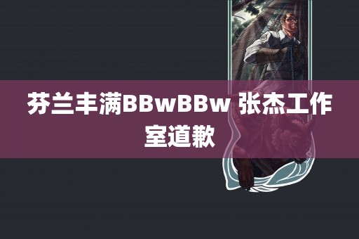 芬兰丰满BBwBBw 张杰工作室道歉