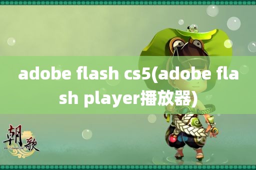 adobe flash cs5(adobe flash player播放器)