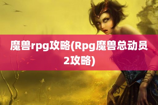 魔兽rpg攻略(Rpg魔兽总动员2攻略)