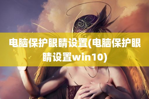 电脑保护眼睛设置(电脑保护眼睛设置win10)