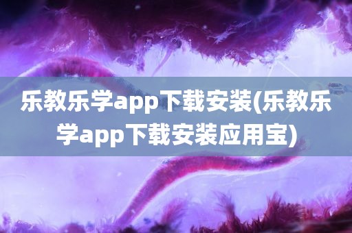 乐教乐学app下载安装(乐教乐学app下载安装应用宝)