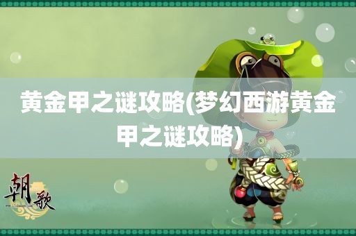 黄金甲之谜攻略(梦幻西游黄金甲之谜攻略)