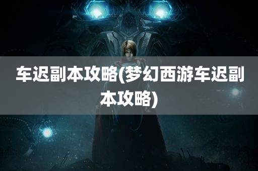 车迟副本攻略(梦幻西游车迟副本攻略)