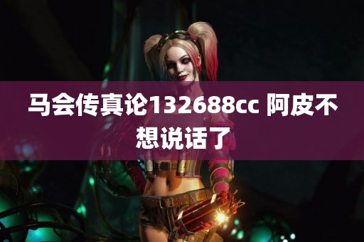 马会传真论132688cc 阿皮不想说话了