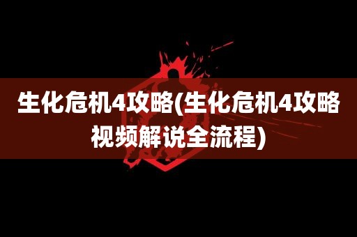 生化危机4攻略(生化危机4攻略视频解说全流程)