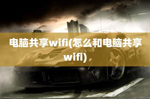 电脑共享wifi(怎么和电脑共享wifi)