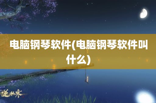 电脑钢琴软件(电脑钢琴软件叫什么)