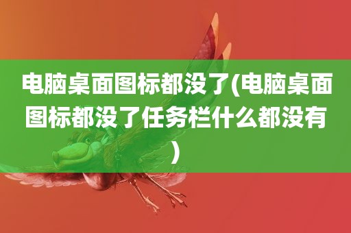 电脑桌面图标都没了(电脑桌面图标都没了任务栏什么都没有)