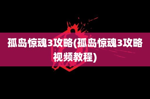 孤岛惊魂3攻略(孤岛惊魂3攻略视频教程)