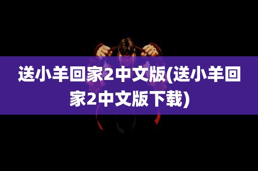 送小羊回家2中文版(送小羊回家2中文版下载)