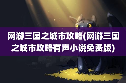 网游三国之城市攻略(网游三国之城市攻略有声小说免费版)