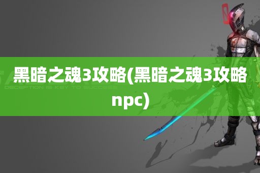 黑暗之魂3攻略(黑暗之魂3攻略npc)