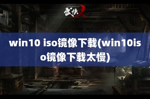 win10 iso镜像下载(win10iso镜像下载太慢)