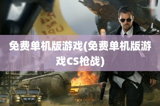 免费单机版游戏(免费单机版游戏CS枪战)