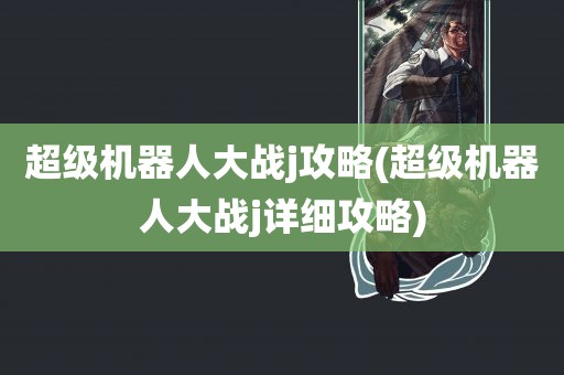 超级机器人大战j攻略(超级机器人大战j详细攻略)