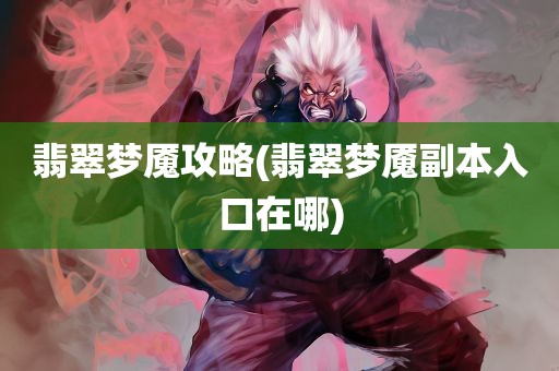 翡翠梦魇攻略(翡翠梦魇副本入口在哪)