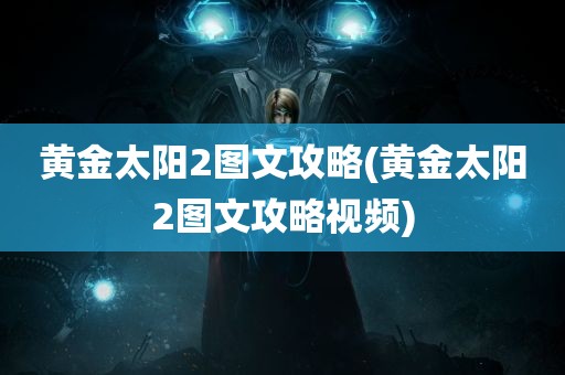 黄金太阳2图文攻略(黄金太阳2图文攻略视频)