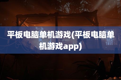 平板电脑单机游戏(平板电脑单机游戏app)