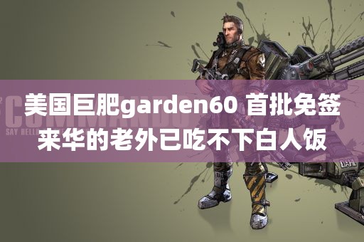 美国巨肥garden60 首批免签来华的老外已吃不下白人饭