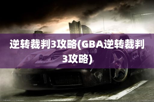 逆转裁判3攻略(GBA逆转裁判3攻略)