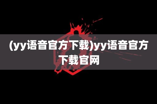 (yy语音官方下载)yy语音官方下载官网