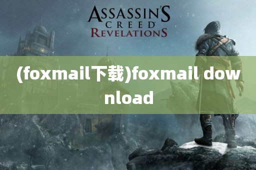 (foxmail下载)foxmail download