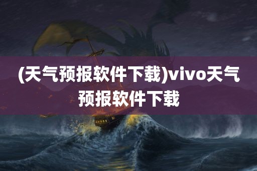 (天气预报软件下载)vivo天气预报软件下载