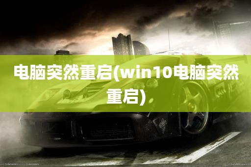 电脑突然重启(win10电脑突然重启)