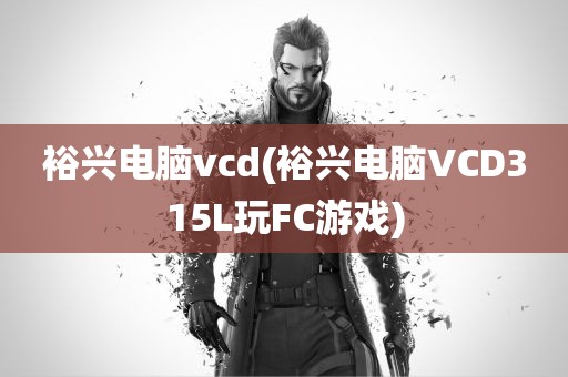 裕兴电脑vcd(裕兴电脑VCD315L玩FC游戏)