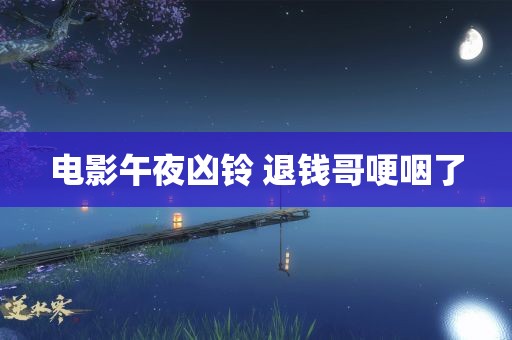 电影午夜凶铃 退钱哥哽咽了