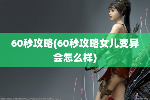 60秒攻略(60秒攻略女儿变异会怎么样)