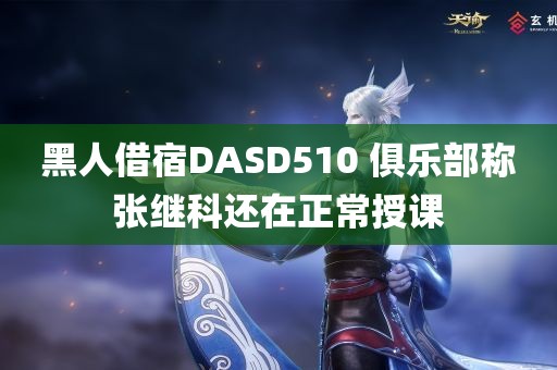 黑人借宿DASD510 俱乐部称张继科还在正常授课