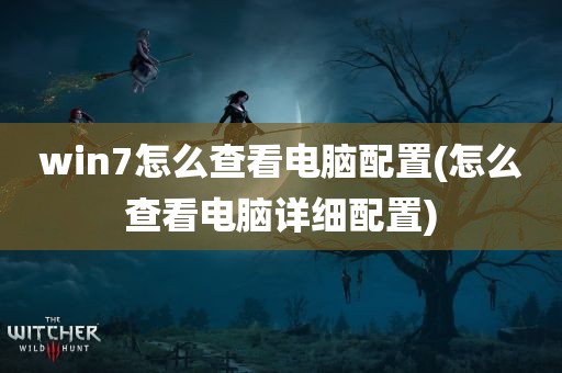 win7怎么查看电脑配置(怎么查看电脑详细配置)