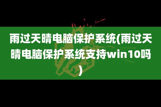 雨过天晴电脑保护系统(雨过天晴电脑保护系统支持win10吗)